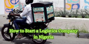 How to Start a Logistics Company in Nigeria