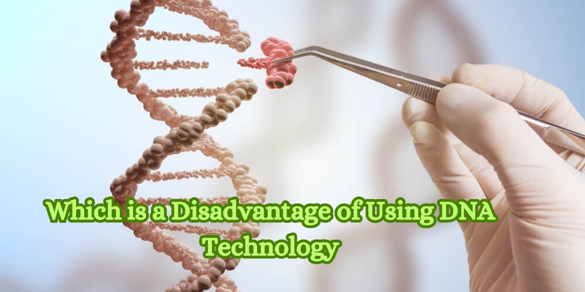 Which is a Disadvantage of Using DNA Technology