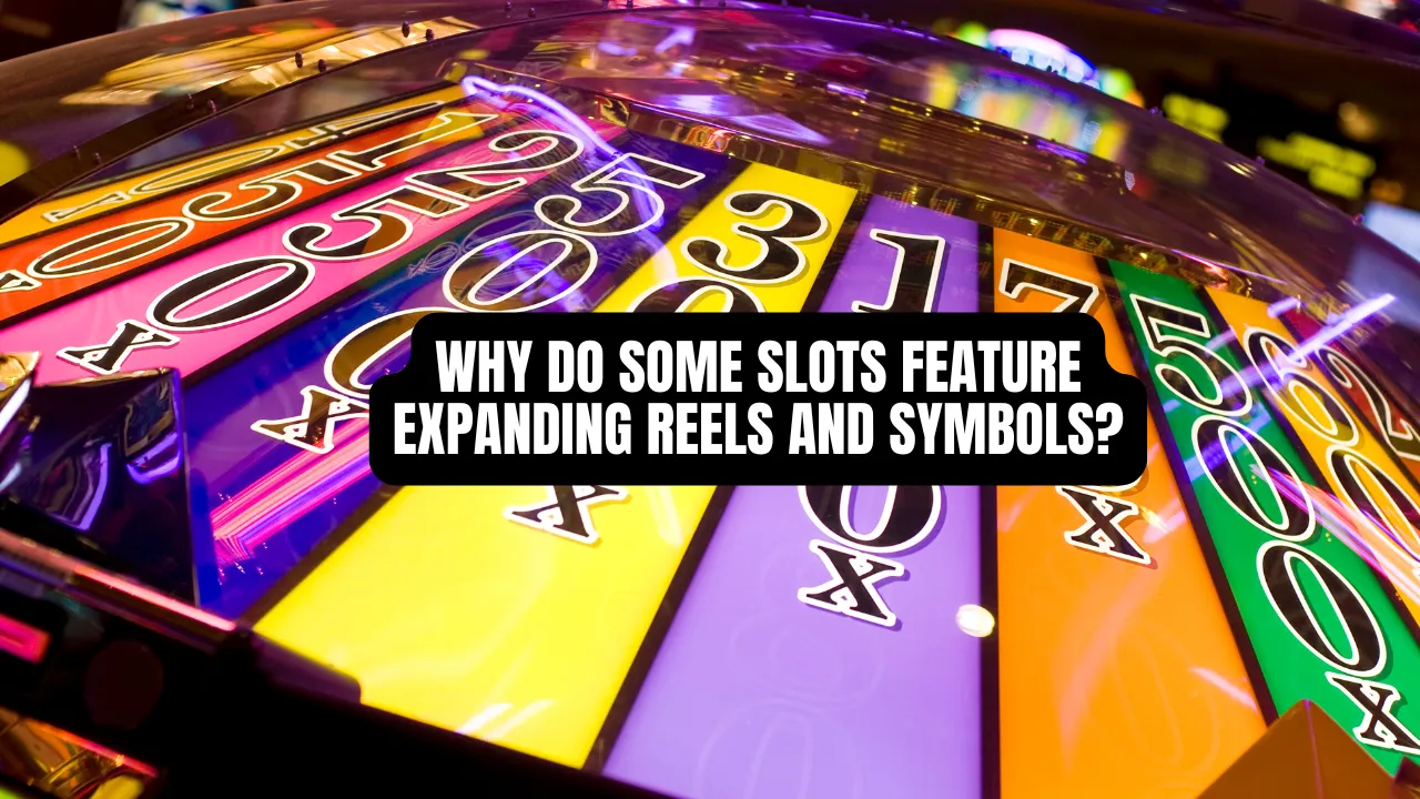 Why Do Some Slots Feature Expanding Reels and Symbols?